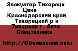 Эвакуатор Тихорецк › Цена ­ 999 - Краснодарский край, Тихорецкий р-н, Тихорецк г. Авто » Спецтехника   